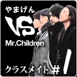 やまげん VS Mr.Children・クラスメイト