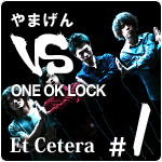 やまげん VS ONE OK LOCK・エトセトラ