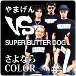 やまげん VS SUPER BUTTER DOG・さよならCOLOR