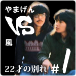 やまげん VS 風・22才の別れ